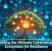 Building the Ultimate Cybersecurity Ecosystem for Resilience