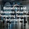 Biometrics and Business Security: Protecting Sensitive Information